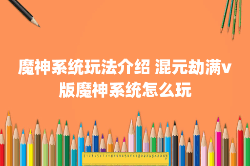 魔神系统玩法介绍 混元劫满v版魔神系统怎么玩