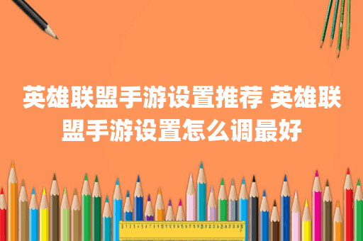 英雄联盟手游设置推荐 英雄联盟手游设置怎么调最好