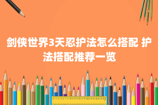 剑侠世界3天忍护法怎么搭配 护法搭配推荐一览