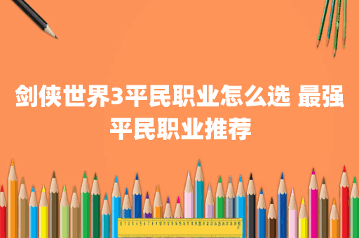 剑侠世界3平民职业怎么选 最强平民职业推荐
