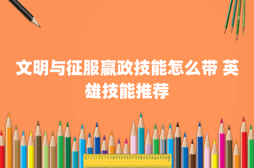 文明与征服嬴政技能怎么带 英雄技能推荐