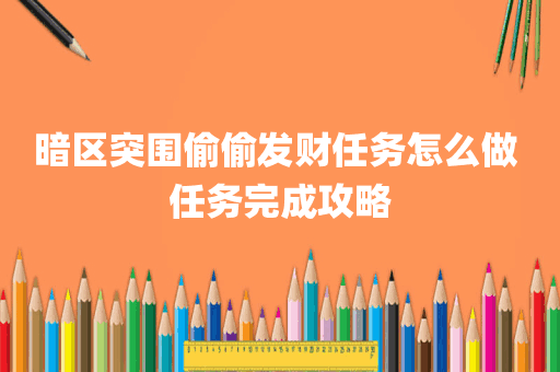 暗区突围偷偷发财任务怎么做 任务完成攻略