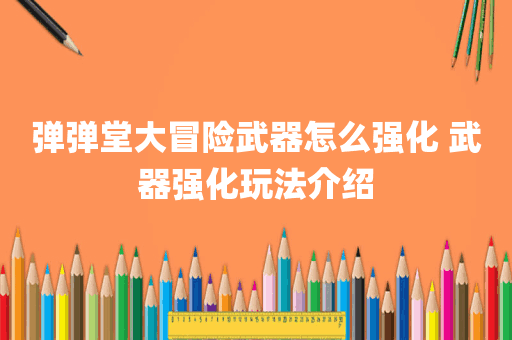 弹弹堂大冒险武器怎么强化 武器强化玩法介绍