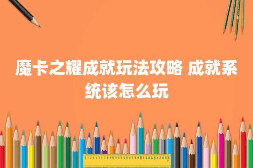 魔卡之耀成就玩法攻略 成就系统该怎么玩