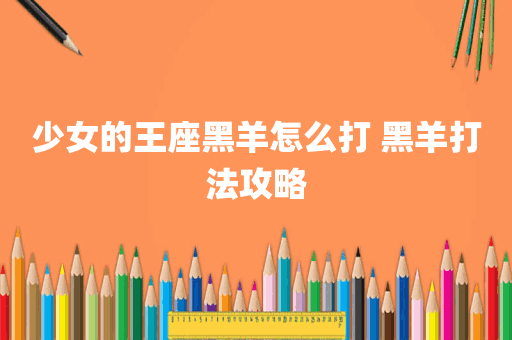 少女的王座黑羊怎么打 黑羊打法攻略