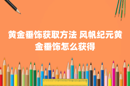 黄金垂饰获取方法 风帆纪元黄金垂饰怎么获得