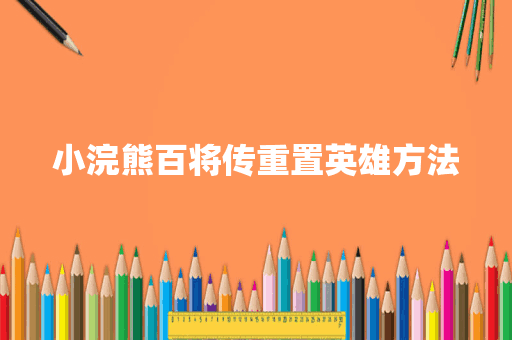 小浣熊百将传重置英雄方法