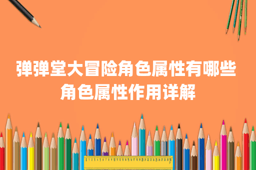 弹弹堂大冒险角色属性有哪些 角色属性作用详解