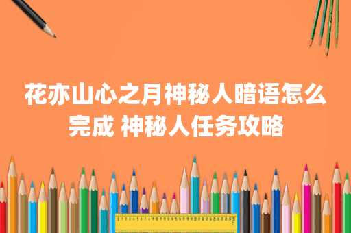 花亦山心之月神秘人暗语怎么完成 神秘人任务攻略