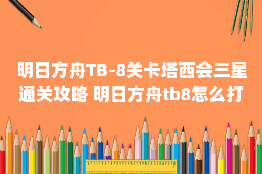 明日方舟TB-8关卡塔西会三星通关攻略 明日方舟tb8怎么打