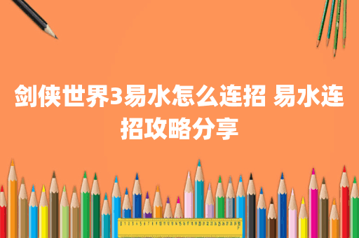 剑侠世界3易水怎么连招 易水连招攻略分享