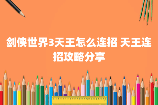 剑侠世界3天王怎么连招 天王连招攻略分享