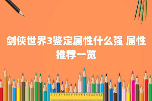 剑侠世界3鉴定属性什么强 属性推荐一览