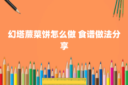 幻塔蕨菜饼怎么做 食谱做法分享