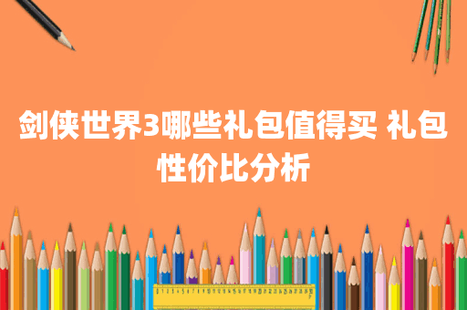 剑侠世界3哪些礼包值得买 礼包性价比分析