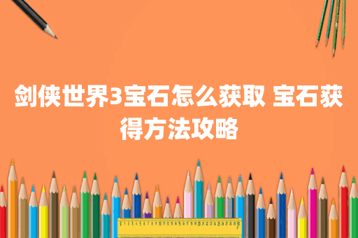 剑侠世界3宝石怎么获取 宝石获得方法攻略