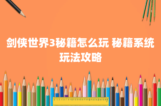 剑侠世界3秘籍怎么玩 秘籍系统玩法攻略