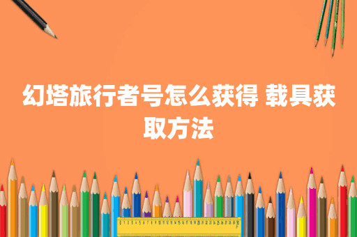 幻塔旅行者号怎么获得 载具获取方法