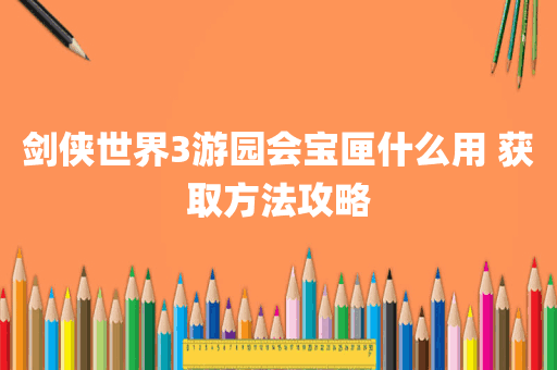 剑侠世界3游园会宝匣什么用 获取方法攻略