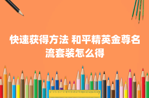 快速获得方法 和平精英金尊名流套装怎么得