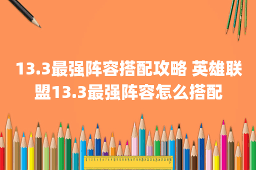 13.3最强阵容搭配攻略 英雄联盟13.3最强阵容怎么搭配
