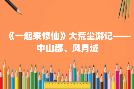 《一起来修仙》大荒尘游记——中山郡、风月城
