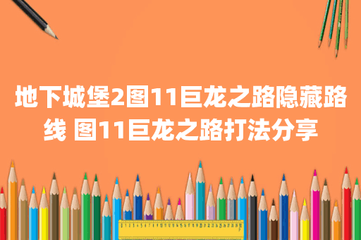 地下城堡2图11巨龙之路隐藏路线 图11巨龙之路打法分享