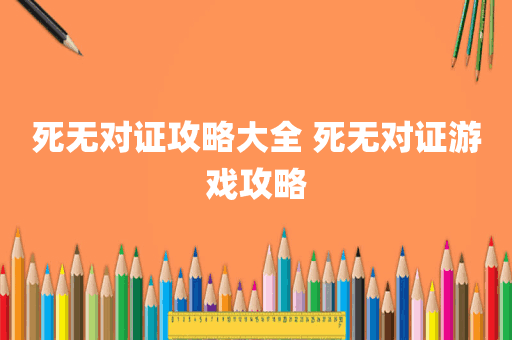 死无对证攻略大全 死无对证游戏攻略