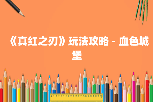 《真红之刃》玩法攻略 - 血色城堡