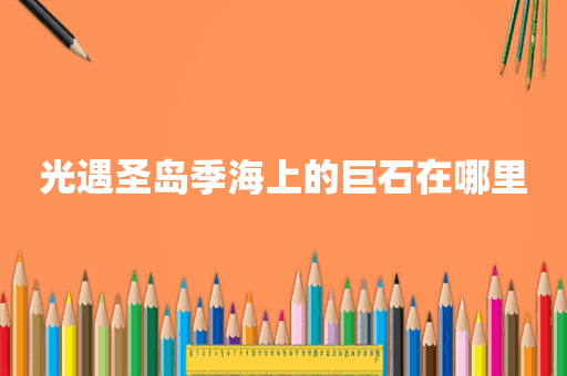 光遇圣岛季海上的巨石在哪里