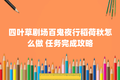 四叶草剧场百鬼夜行稻荷秋怎么做 任务完成攻略