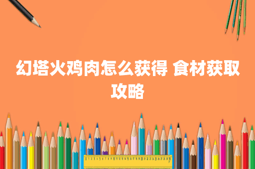 幻塔火鸡肉怎么获得 食材获取攻略