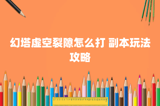 幻塔虚空裂隙怎么打 副本玩法攻略