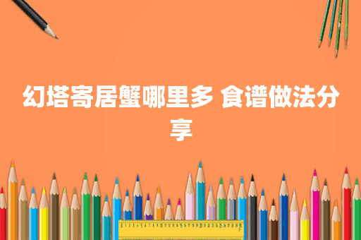 幻塔寄居蟹哪里多 食谱做法分享