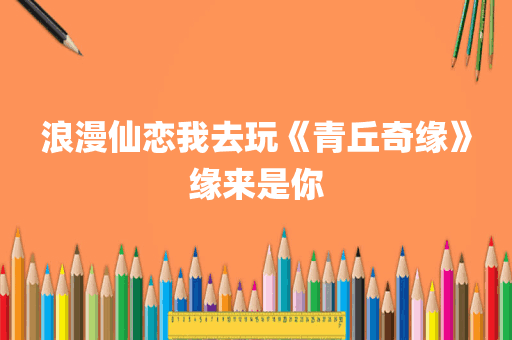 浪漫仙恋我去玩《青丘奇缘》缘来是你