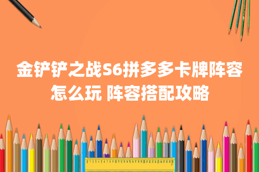 金铲铲之战S6拼多多卡牌阵容怎么玩 阵容搭配攻略