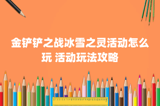 金铲铲之战冰雪之灵活动怎么玩 活动玩法攻略