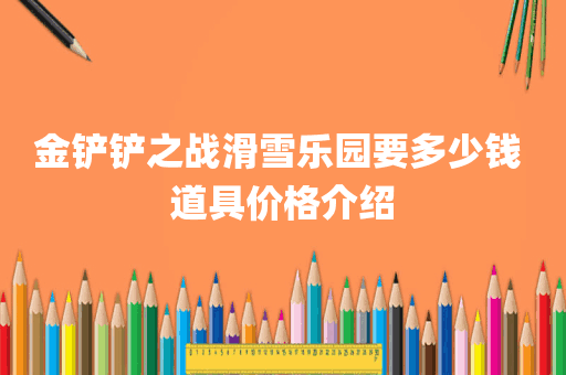 金铲铲之战滑雪乐园要多少钱 道具价格介绍
