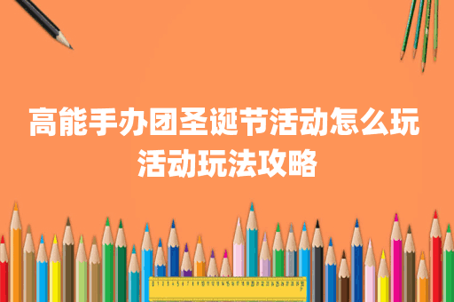 高能手办团圣诞节活动怎么玩 活动玩法攻略
