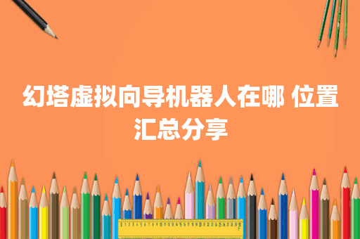 幻塔虚拟向导机器人在哪 位置汇总分享