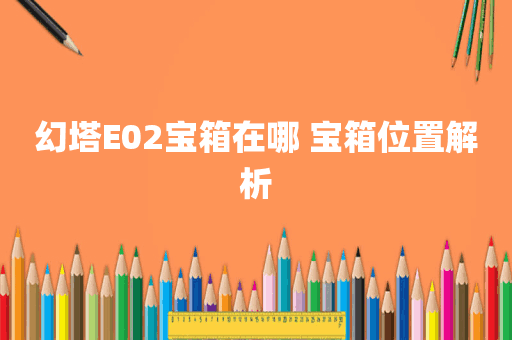 幻塔E02宝箱在哪 宝箱位置解析