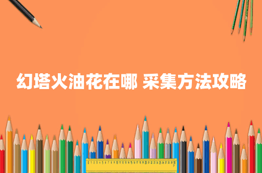 幻塔火油花在哪 采集方法攻略