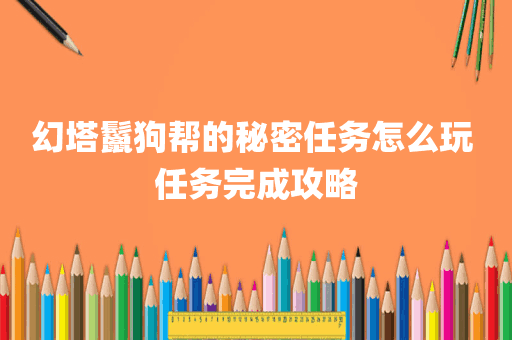 幻塔鬣狗帮的秘密任务怎么玩 任务完成攻略