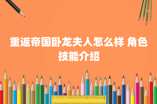 重返帝国卧龙夫人怎么样 角色技能介绍