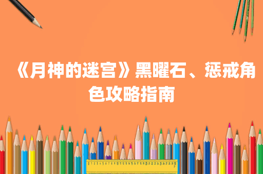 《月神的迷宫》黑曜石、惩戒角色攻略指南