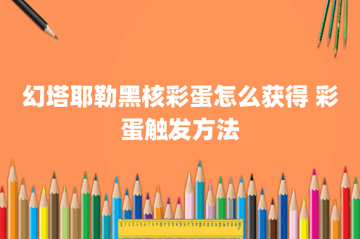 幻塔耶勒黑核彩蛋怎么获得 彩蛋触发方法