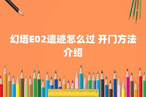 幻塔E02遗迹怎么过 开门方法介绍