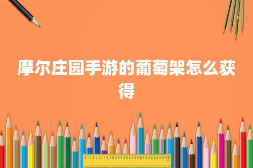 摩尔庄园手游的葡萄架怎么获得