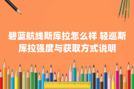 碧蓝航线斯库拉怎么样 轻巡斯库拉强度与获取方式说明