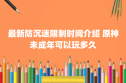最新防沉迷限制时间介绍 原神未成年可以玩多久